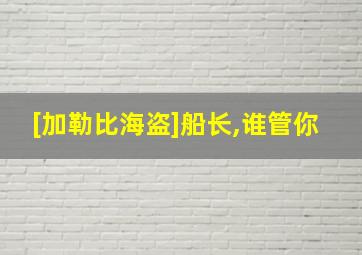 [加勒比海盗]船长,谁管你